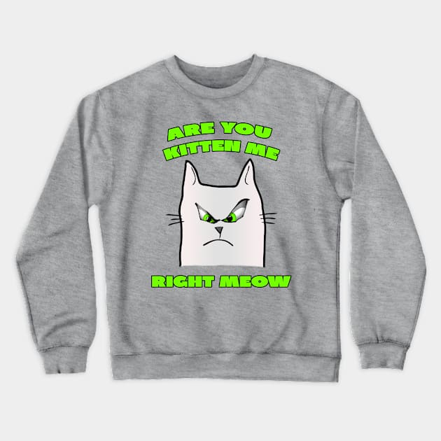 Are You Kitten Me Right Meow Crewneck Sweatshirt by A T Design
